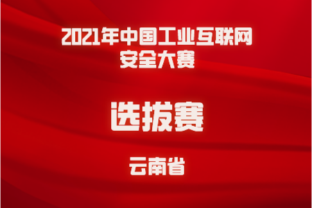 【云南省选拔赛】关于举办2021年中国工业互联网安全大赛（云南区选拔赛）暨第一届云南工业互联网安全大赛的通知